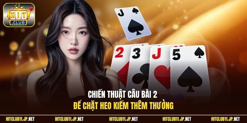 Chiến thuật câu bài 2 để chặt heo kiếm thêm thưởng