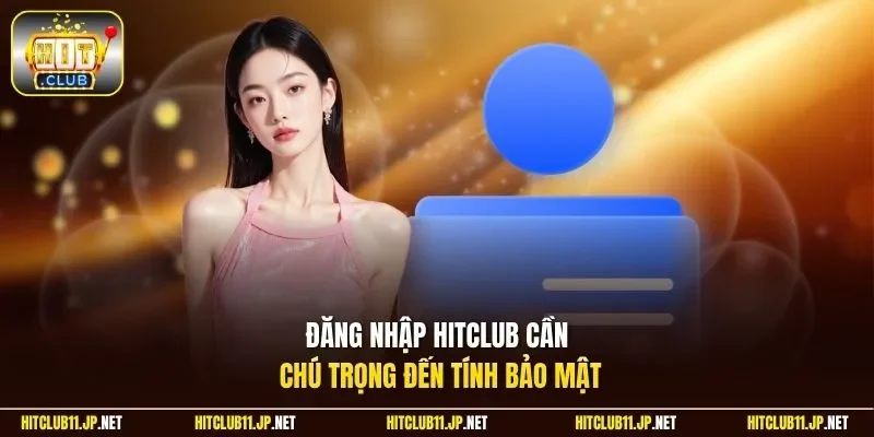Đăng nhập Hitclub cần chú trọng đến tính bảo mật