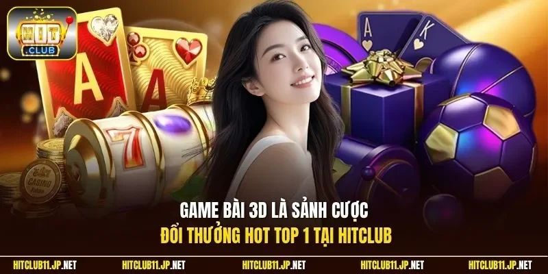 Game bài 3D là sảnh cược đổi thưởng hot top 1 tại Hitclub