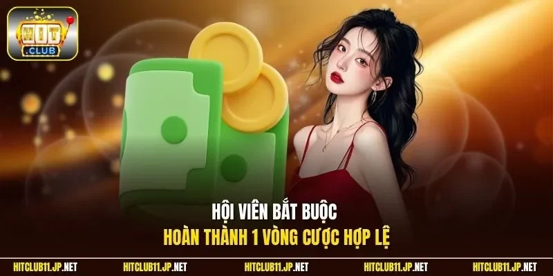 Hội viên bắt buộc hoàn thành 1 vòng cược hợp lệ