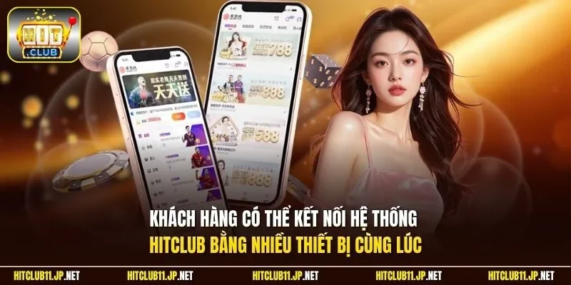 Khách hàng có thể kết nối hệ thống Hitclub bằng nhiều thiết bị cùng lúc