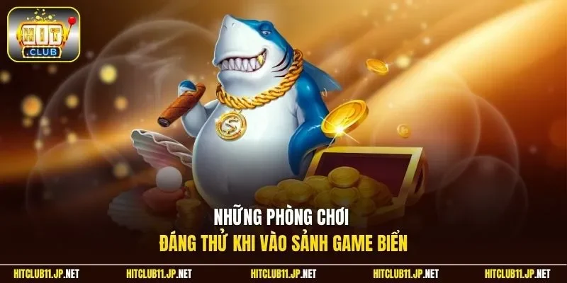 Những phòng chơi đáng thử khi vào sảnh game biển